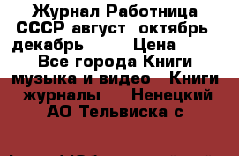 Журнал Работница СССР август, октябрь, декабрь 1956 › Цена ­ 750 - Все города Книги, музыка и видео » Книги, журналы   . Ненецкий АО,Тельвиска с.